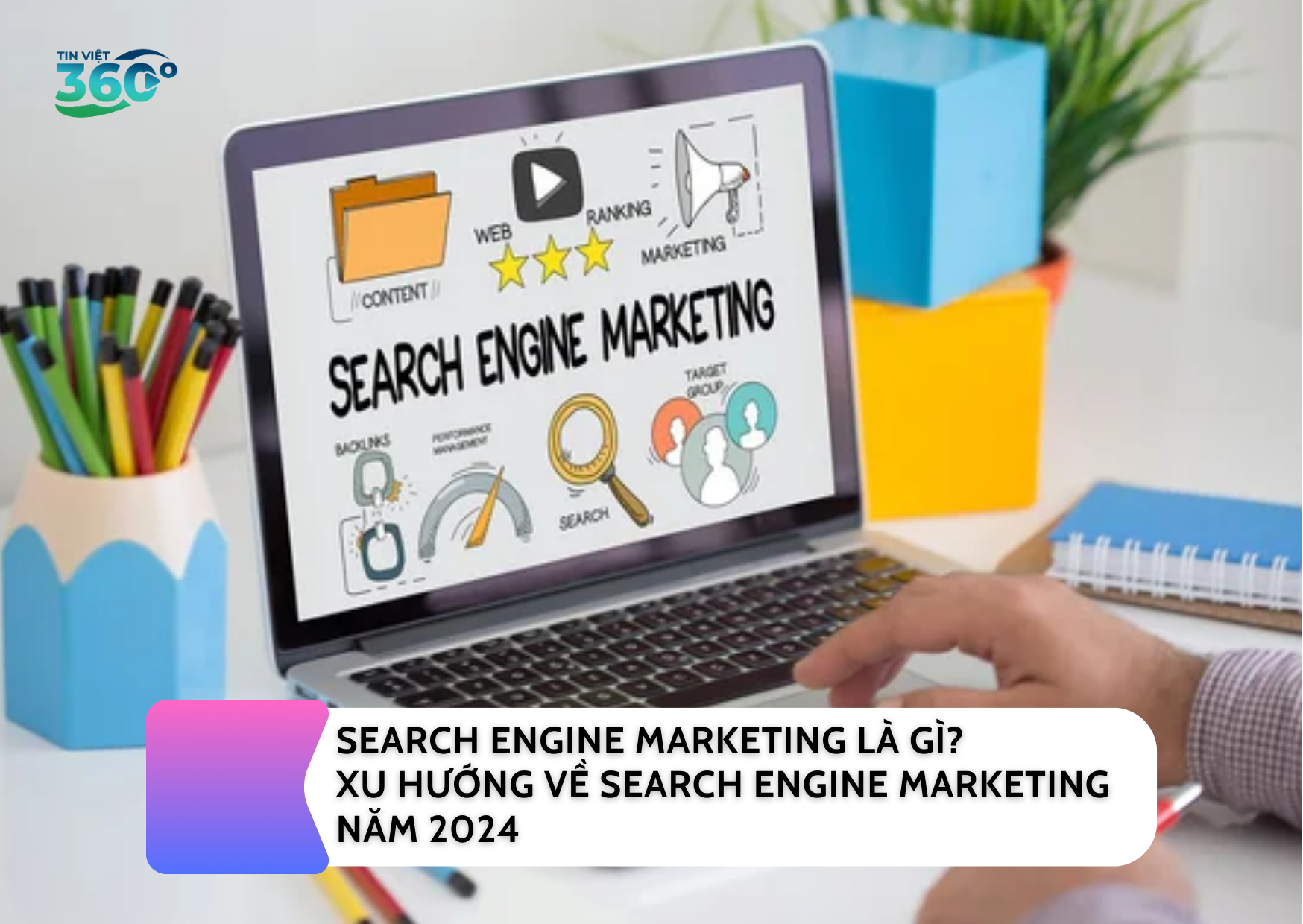 SEARCH ENGINE MARKETING LÀ GÌ? XU HƯỚNG VỀ SEARCH ENGINE MARKETING NĂM 2024