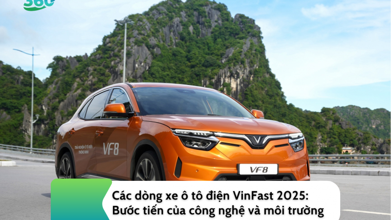 Các dòng xe ô tô điện VinFast 2025: Bước tiến của công nghệ và môi trường