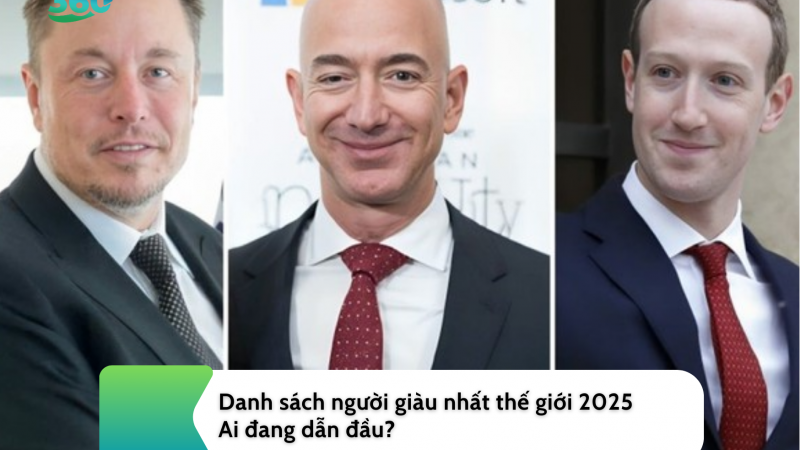 Danh sách người giàu nhất thế giới 2025: Ai đang dẫn đầu?