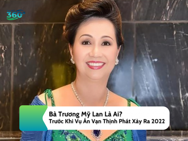 Bà Trương Mỹ Lan Là Ai? Trước Khi Vụ Án Vạn Thịnh Phát Xảy Ra 2022