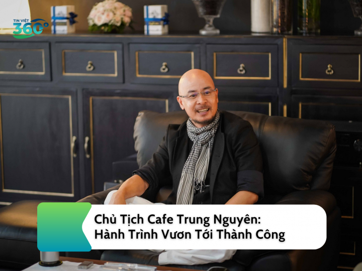 Chủ Tịch Cafe Trung Nguyên: Hành Trình Vươn Tới Thành Công