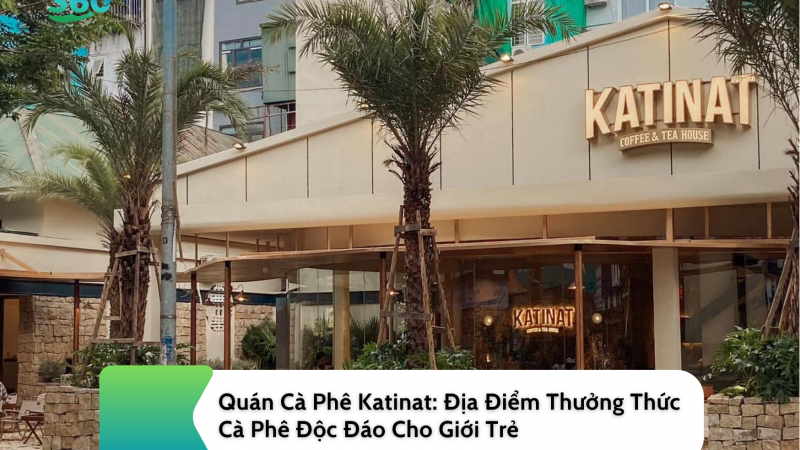 Quán Cà Phê Katinat: Địa Điểm Thưởng Thức Cà Phê Độc Đáo Cho Giới Trẻ